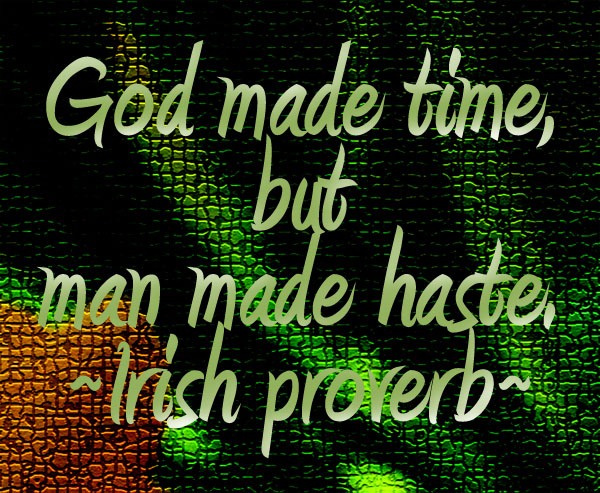 "God made time, but man made haste." – Irish Proverb