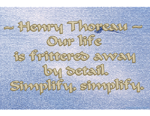 "Our life is frittered away by detail. Simplify, simplify." - Henry David Thoreau
